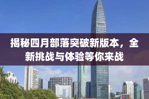 揭秘四月部落突破新版本，全新挑戰(zhàn)與體驗(yàn)等你來戰(zhàn)