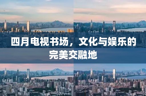 四月電視書場，文化與娛樂的完美交融地