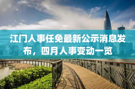 江門人事任免最新公示消息發(fā)布，四月人事變動(dòng)一覽