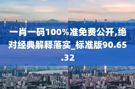 一肖一碼100%準(zhǔn)免費(fèi)公開,絕對經(jīng)典解釋落實(shí)_標(biāo)準(zhǔn)版90.65.32