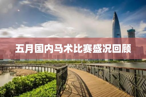 五月國(guó)內(nèi)馬術(shù)比賽盛況回顧