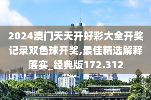 2024澳門天天開好彩大全開獎記錄雙色球開獎,最佳精選解釋落實(shí)_經(jīng)典版172.312