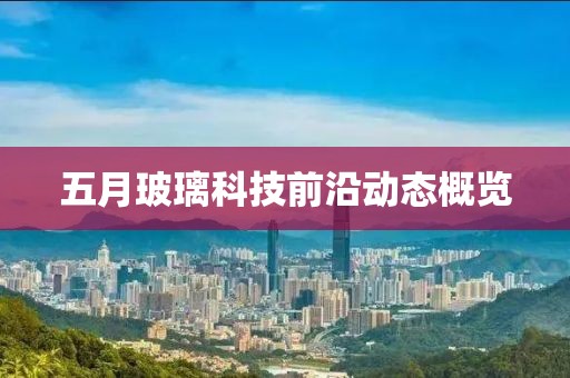 五月玻璃科技前沿動(dòng)態(tài)概覽