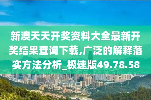新澳天天開獎資料大全最新開獎結(jié)果查詢下載,廣泛的解釋落實方法分析_極速版49.78.58