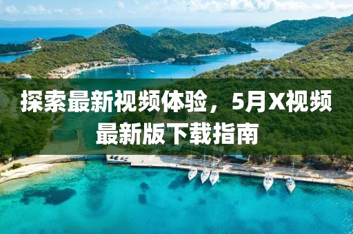 探索最新視頻體驗，5月X視頻最新版下載指南