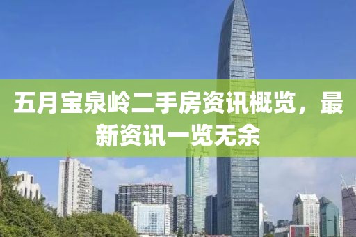 五月寶泉嶺二手房資訊概覽，最新資訊一覽無余