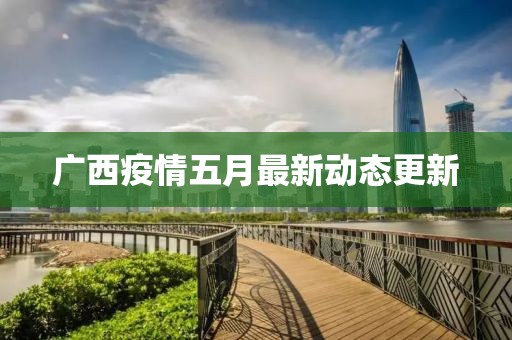 廣西疫情五月最新動態(tài)更新