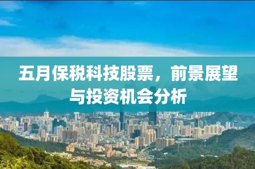 五月保稅科技股票，前景展望與投資機(jī)會(huì)分析