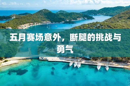 五月賽場意外，斷腿的挑戰(zhàn)與勇氣
