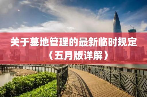 關(guān)于墓地管理的最新臨時(shí)規(guī)定（五月版詳解）