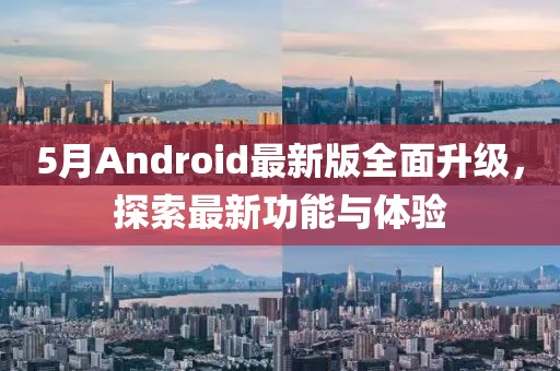 5月Android最新版全面升級，探索最新功能與體驗(yàn)