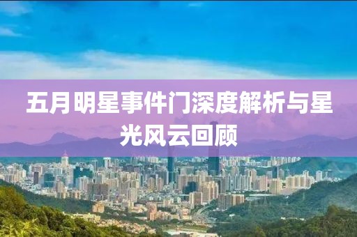 五月明星事件門深度解析與星光風(fēng)云回顧