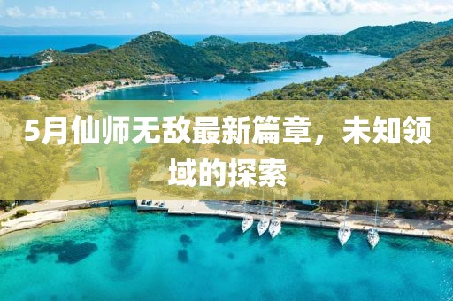 5月仙師無敵最新篇章，未知領(lǐng)域的探索