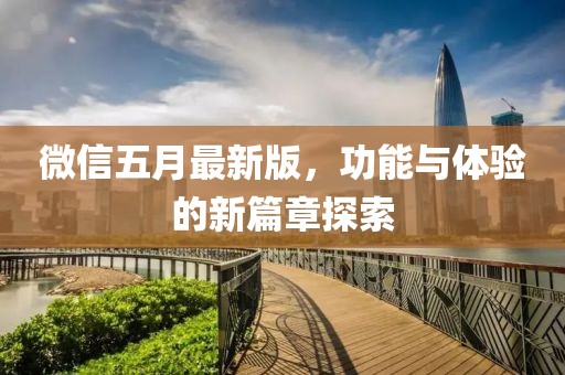 微信五月最新版，功能與體驗(yàn)的新篇章探索
