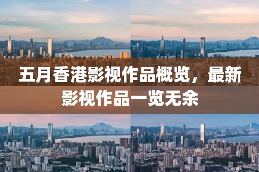 五月香港影視作品概覽，最新影視作品一覽無(wú)余