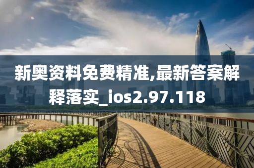 新奧資料免費精準,最新答案解釋落實_ios2.97.118