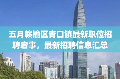 五月贛榆區(qū)青口鎮(zhèn)最新職位招聘啟事，最新招聘信息匯總