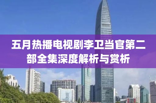 五月熱播電視劇李衛(wèi)當(dāng)官第二部全集深度解析與賞析