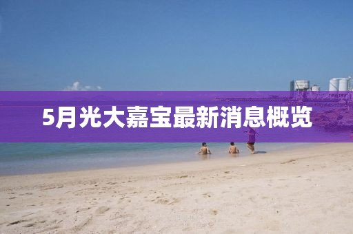 5月光大嘉寶最新消息概覽