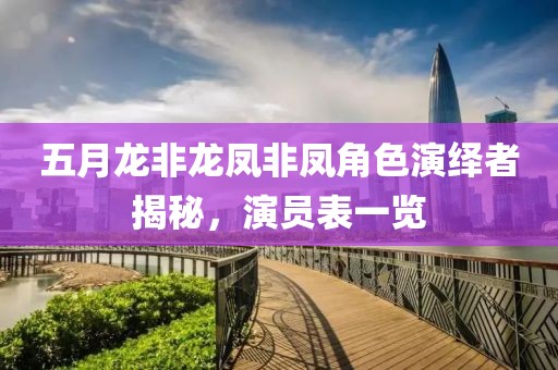 五月龍非龍鳳非鳳角色演繹者揭秘，演員表一覽