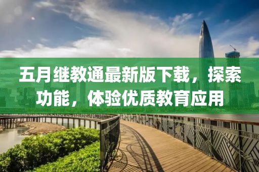 五月繼教通最新版下載，探索功能，體驗優(yōu)質(zhì)教育應(yīng)用