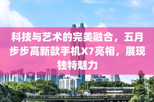 科技與藝術(shù)的完美融合，五月步步高新款手機X7亮相，展現(xiàn)獨特魅力