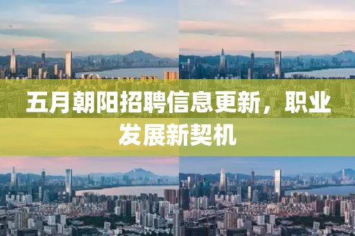 五月朝陽招聘信息更新，職業(yè)發(fā)展新契機(jī)