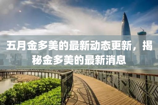 五月金多美的最新動態(tài)更新，揭秘金多美的最新消息
