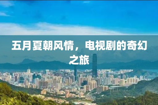 五月夏朝風(fēng)情，電視劇的奇幻之旅