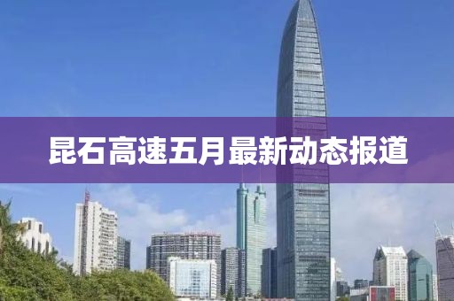 昆石高速五月最新動(dòng)態(tài)報(bào)道
