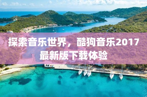 探索音樂世界，酷狗音樂2017最新版下載體驗