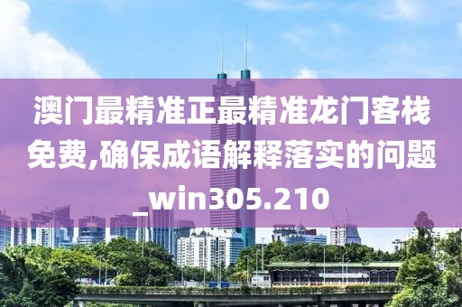 澳門最精準正最精準龍門客棧免費,確保成語解釋落實的問題_win305.210