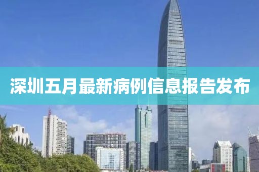 深圳五月最新病例信息報告發(fā)布