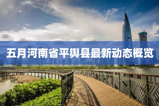 五月河南省平輿縣最新動(dòng)態(tài)概覽