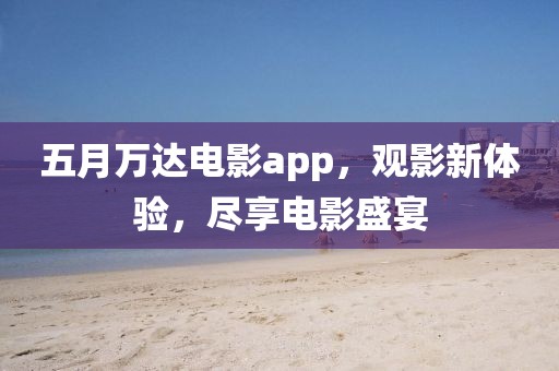 五月萬達(dá)電影app，觀影新體驗(yàn)，盡享電影盛宴