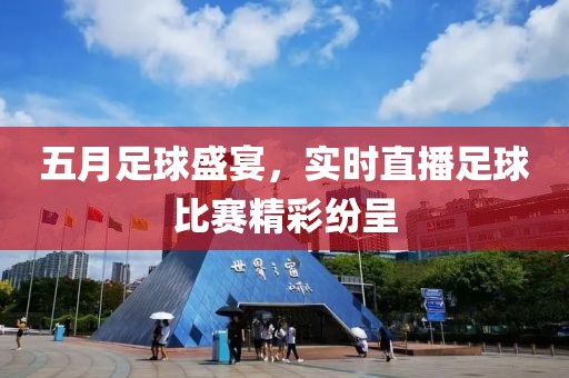 五月足球盛宴，實(shí)時(shí)直播足球比賽精彩紛呈