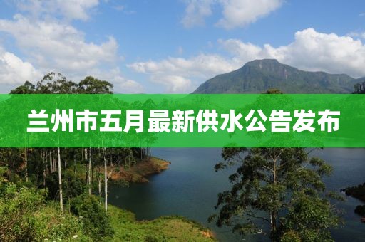蘭州市五月最新供水公告發(fā)布