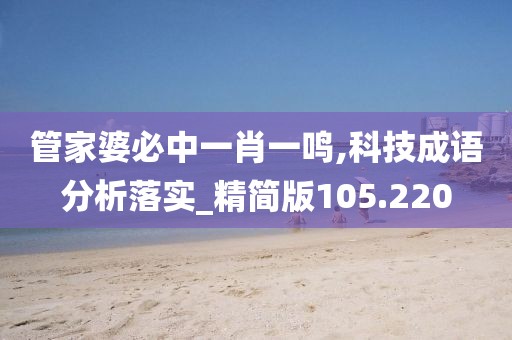 管家婆必中一肖一鳴,科技成語分析落實(shí)_精簡版105.220