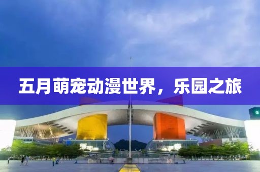 五月萌寵動漫世界，樂園之旅