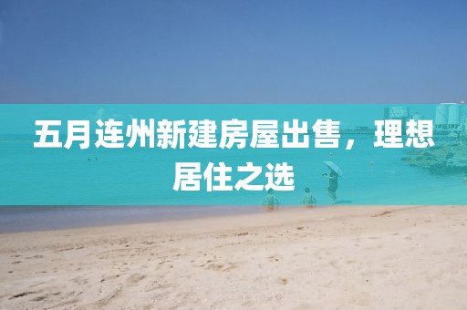 五月連州新建房屋出售，理想居住之選