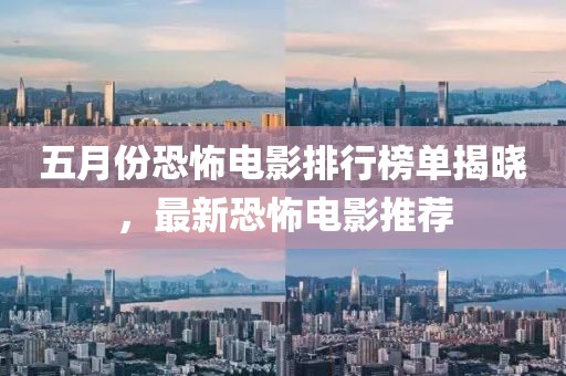 五月份恐怖電影排行榜單揭曉，最新恐怖電影推薦