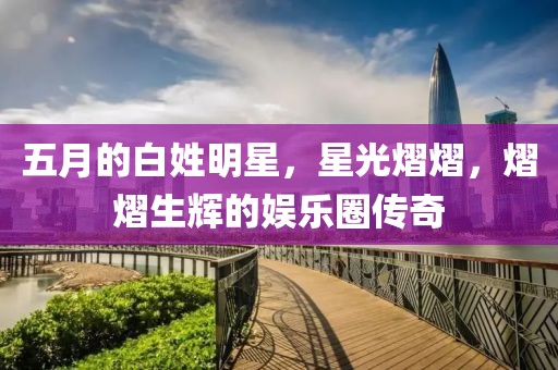 五月的白姓明星，星光熠熠，熠熠生輝的娛樂圈傳奇