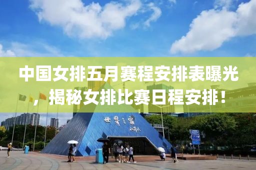 中國女排五月賽程安排表曝光，揭秘女排比賽日程安排！