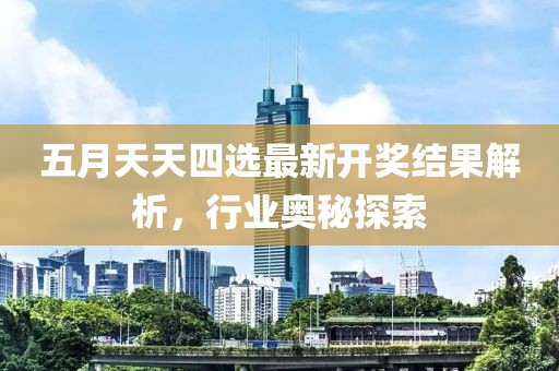 五月天天四選最新開獎(jiǎng)結(jié)果解析，行業(yè)奧秘探索