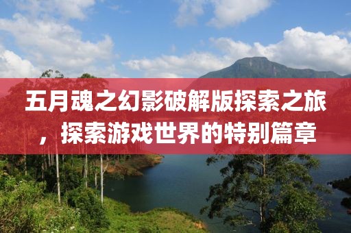 五月魂之幻影破解版探索之旅，探索游戲世界的特別篇章