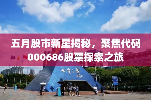 五月股市新星揭秘，聚焦代碼000686股票探索之旅