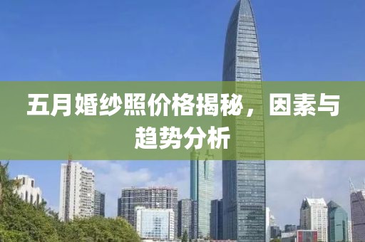 五月婚紗照價格揭秘，因素與趨勢分析