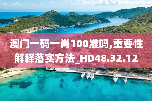 澳門一碼一肖100準(zhǔn)嗎,重要性解釋落實(shí)方法_HD48.32.12