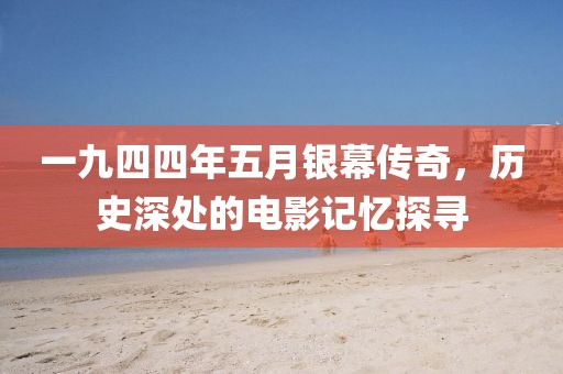 一九四四年五月銀幕傳奇，歷史深處的電影記憶探尋