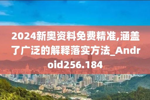 2024新奧資料免費(fèi)精準(zhǔn),涵蓋了廣泛的解釋落實(shí)方法_Android256.184
